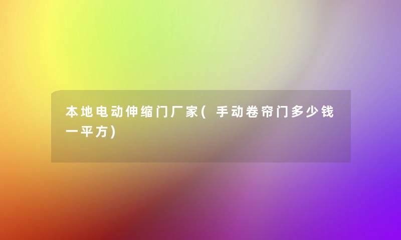 本地电动伸缩门厂家(手动卷帘门多少钱一平方)