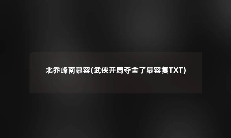 北乔峰南慕容(武侠开局夺舍了慕容复TXT)