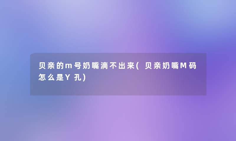 贝亲的m号奶嘴滴不出来(贝亲奶嘴M码怎么是Y孔)