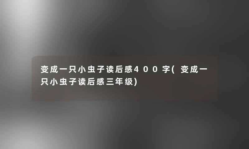 变成一只小虫子读后感400字(变成一只小虫子读后感三年级)