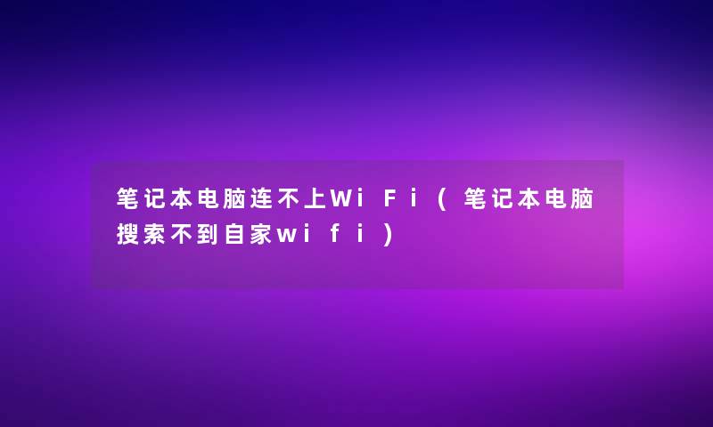 笔记本电脑连不上WiFi(笔记本电脑搜索不到自家wifi)