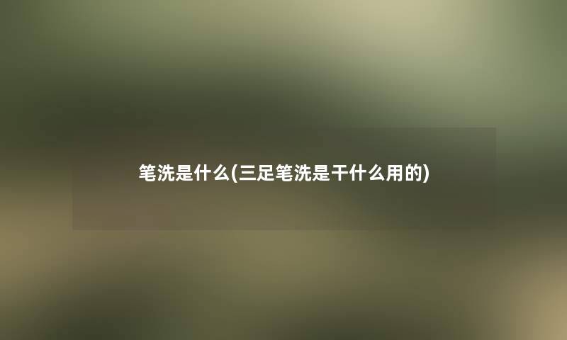 笔洗是什么(三足笔洗是干什么用的)