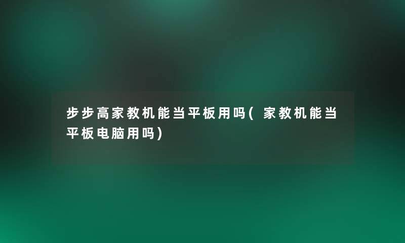 步步高家教机能当平板用吗(家教机能当平板电脑用吗)