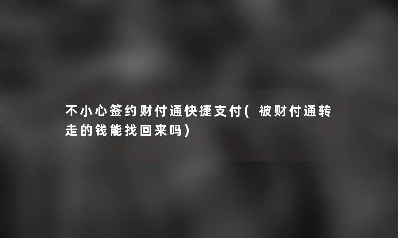 不小心签约财付通快捷支付(被财付通转走的钱能找回来吗)