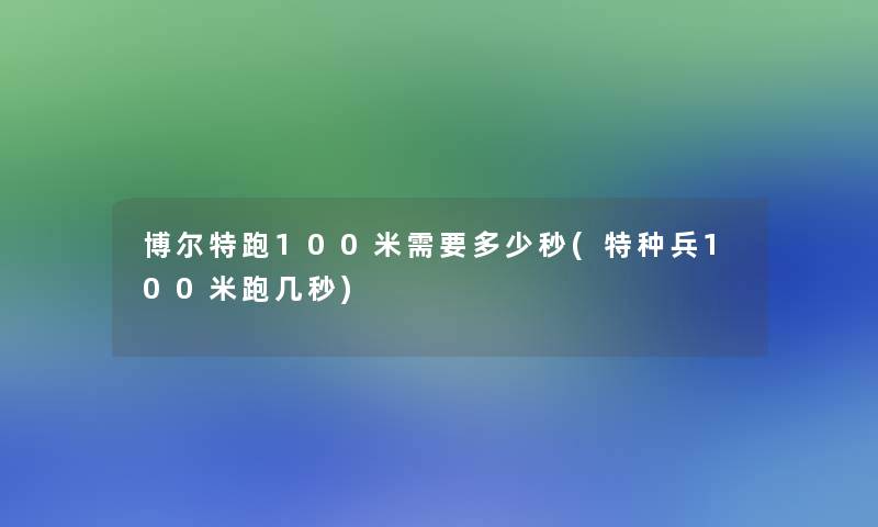 博尔特跑100米需要多少秒(特种兵100米跑几秒)