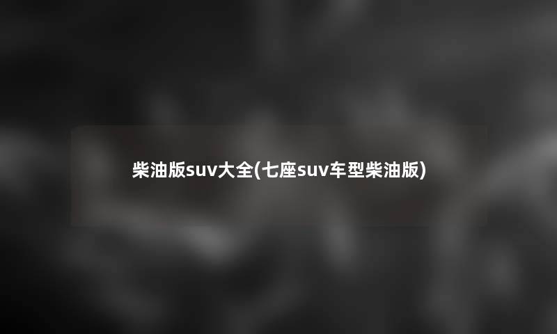 柴油版suv大全(七座suv车型柴油版)