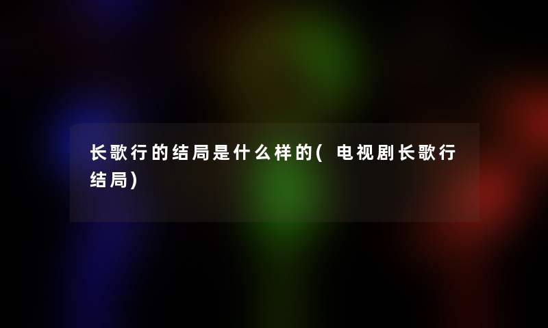 长歌行的结局是什么样的(电视剧长歌行结局)