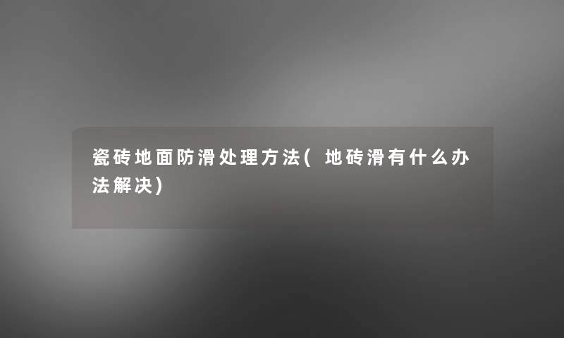 瓷砖地面防滑处理方法(地砖滑有什么办法解决)