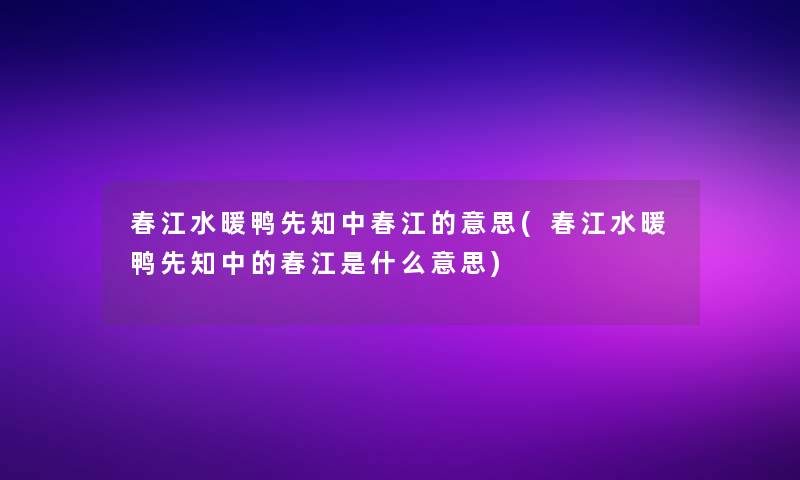 春江水暖鸭先知中春江的意思(春江水暖鸭先知中的春江是什么意思)