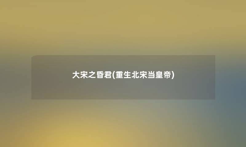 大宋之昏君(重生北宋当皇帝)