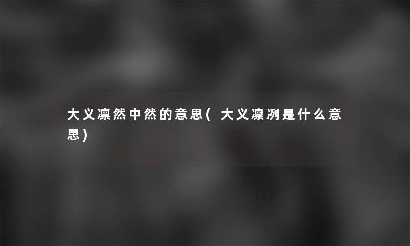 大义凛然中然的意思(大义凛冽是什么意思)