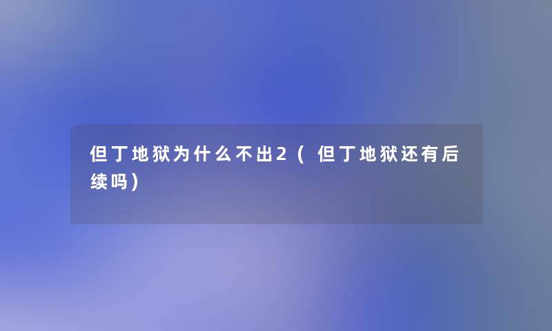 但丁地狱为什么不出2(但丁地狱还有后续吗)