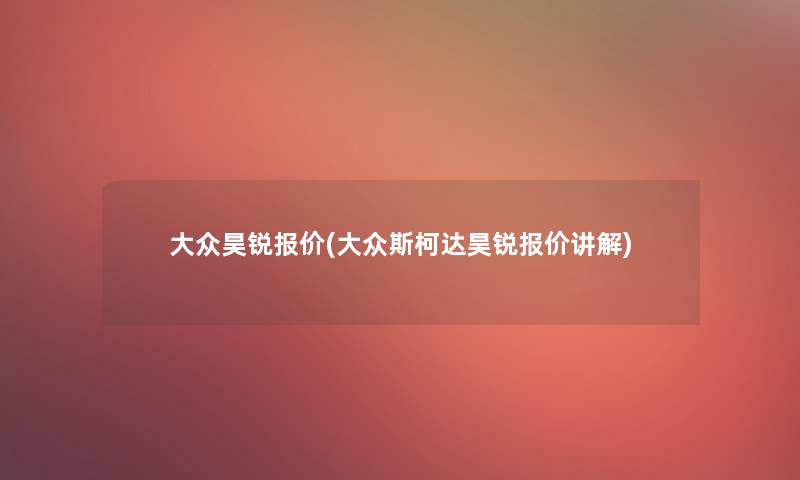 大众昊锐报价(大众斯柯达昊锐报价讲解)