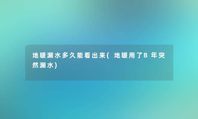 地暖漏水多久能看出来(地暖用了8年突然漏水)