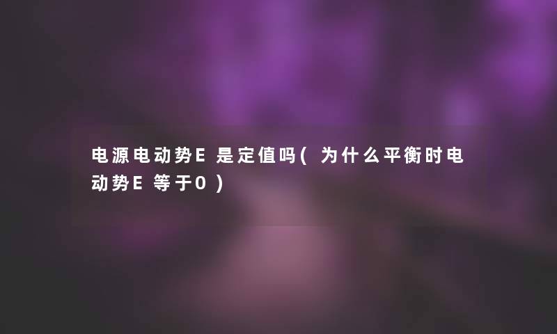 电源电动势E是定值吗(为什么平衡时电动势E等于0)