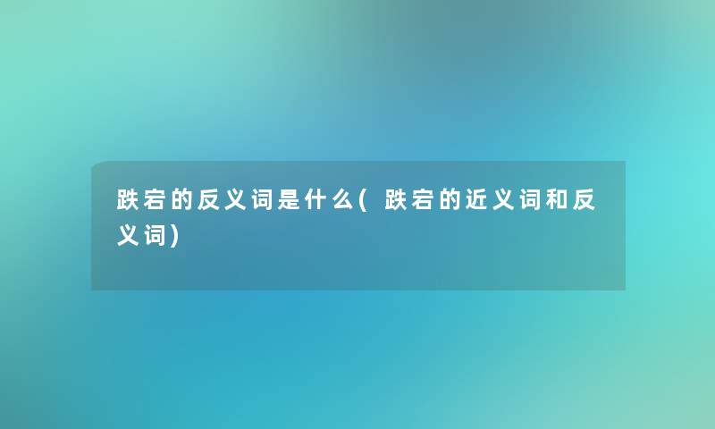 跌宕的反义词是什么(跌宕的近义词和反义词)