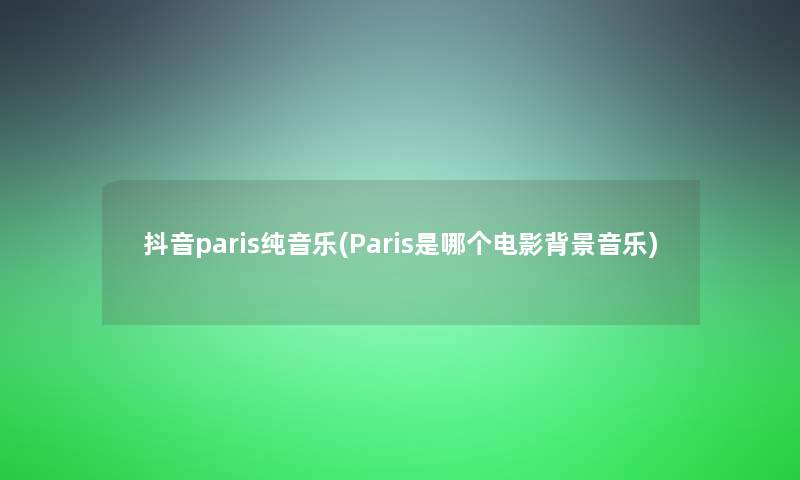 抖音paris纯音乐(Paris是哪个电影音乐)