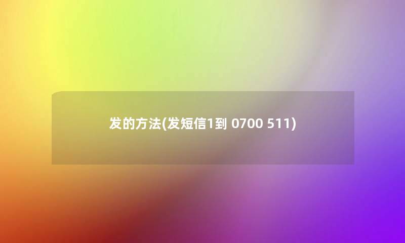 发的方法(发短信1到 0700 511)