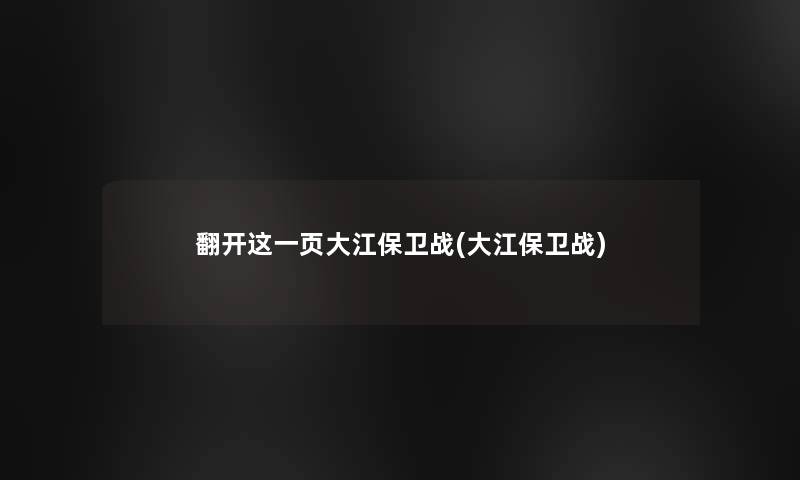 翻开这一页大江保卫战(大江保卫战)