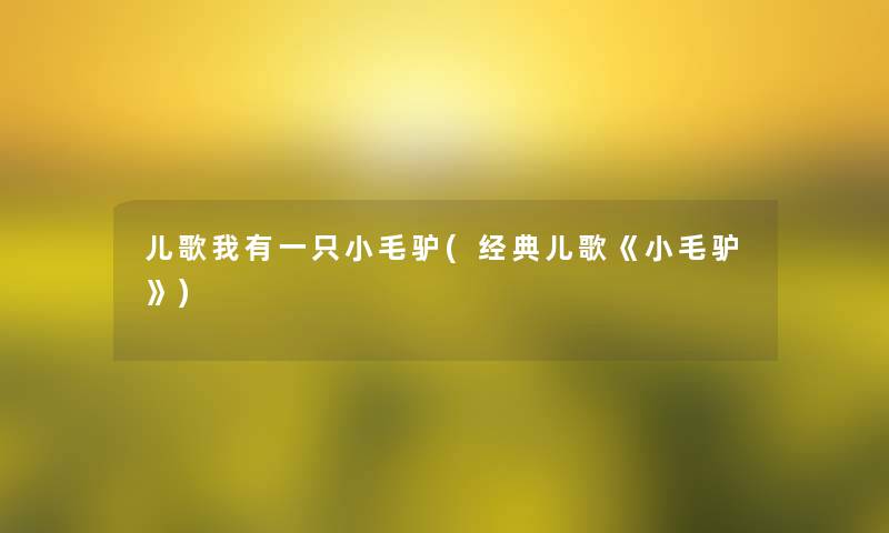 儿歌我有一只小毛驴(经典儿歌《小毛驴》)