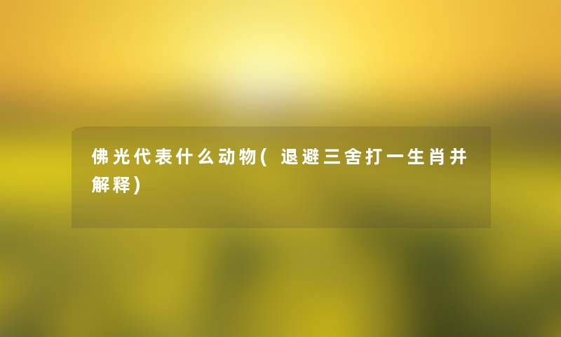 佛光代表什么动物(退避三舍打一生肖并解释)