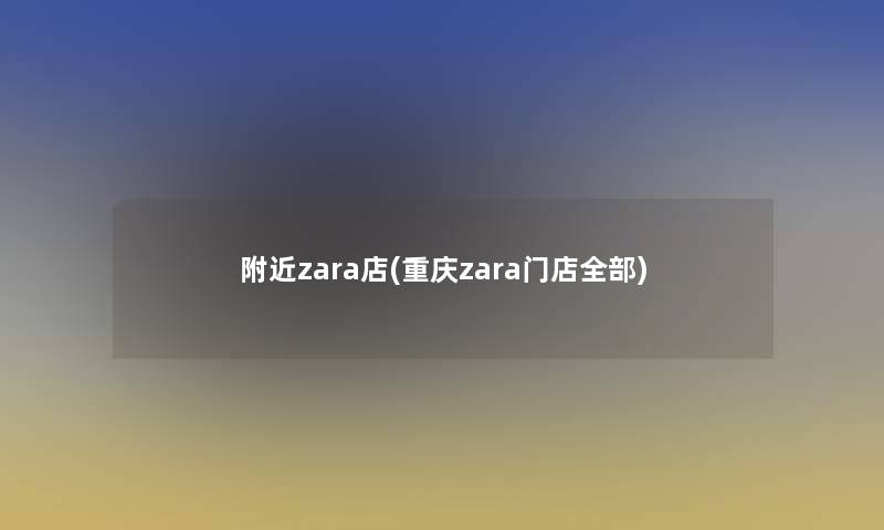 附近zara店(重庆zara门店整理的)