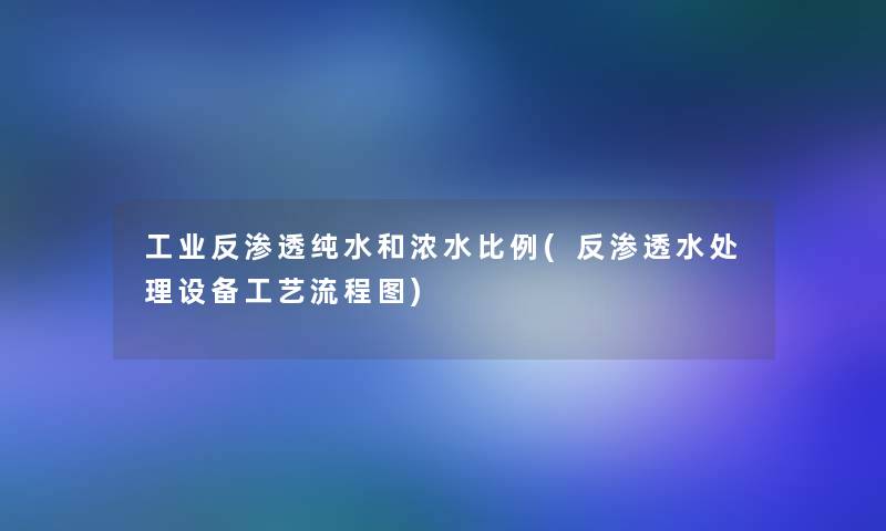 工业反渗透纯水和浓水比例(反渗透水处理设备工艺讲解)