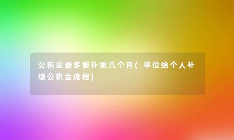 公积金多能补缴几个月(单位给个人补缴公积金流程)