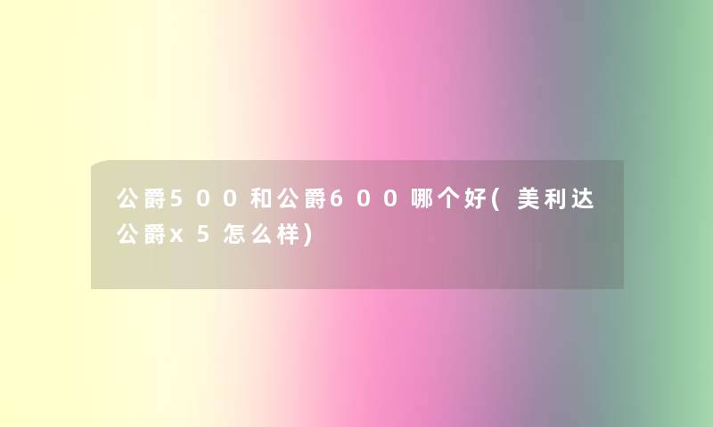 公爵500和公爵600哪个好(美利达公爵x5怎么样)