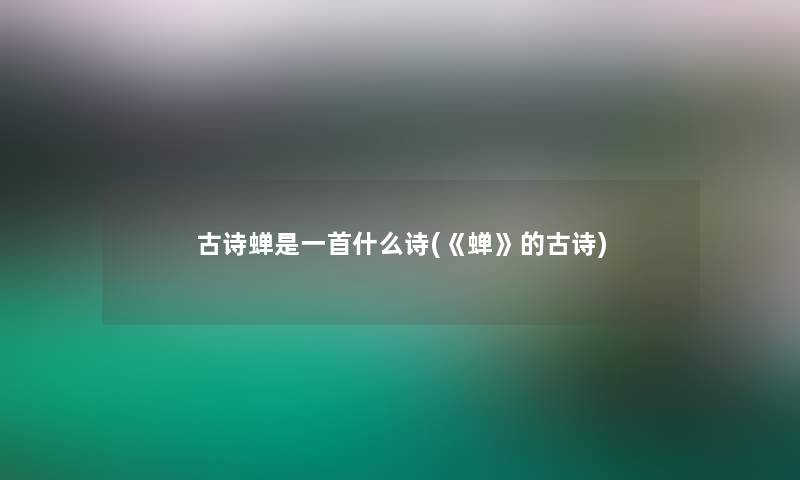 古诗蝉是一首什么诗(《蝉》的古诗)