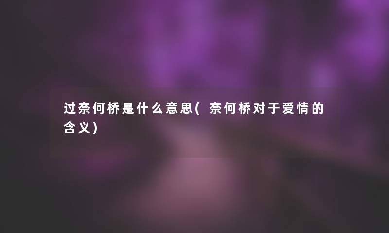 过奈何桥是什么意思(奈何桥对于爱情的含义)