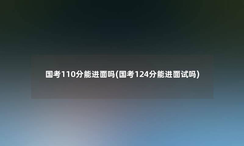 国考110分能进面吗(国考124分能进面试吗)