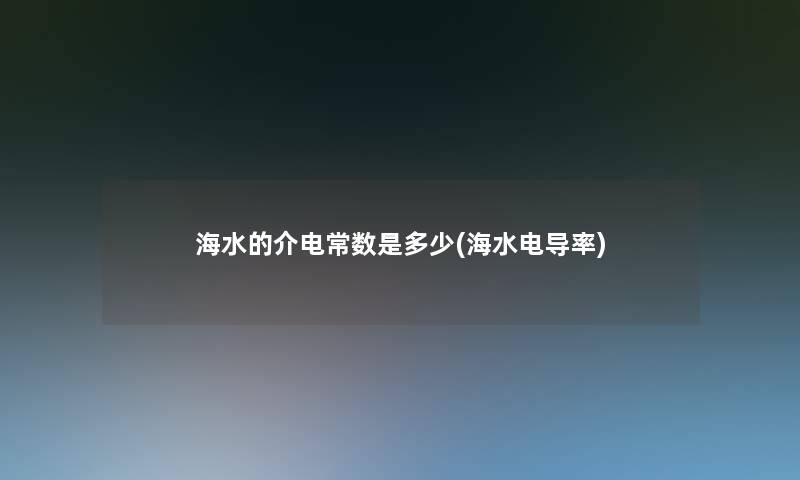 海水的介电常数是多少(海水电导率)