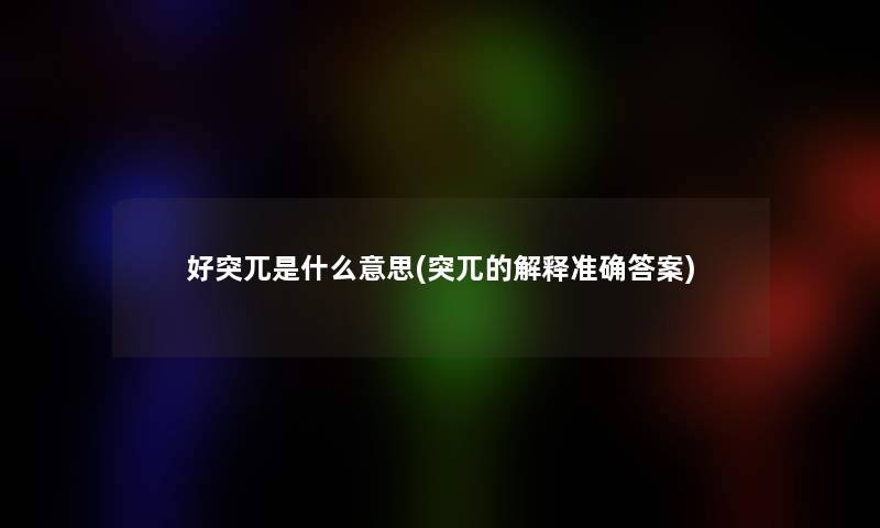 好突兀是什么意思(突兀的解释准确答案)