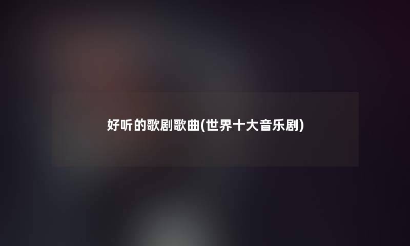 好听的歌剧歌曲(世界一些音乐剧)