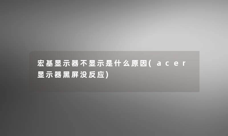 宏基显示器不显示是什么原因(acer显示器黑屏没反应)