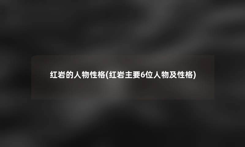 红岩的人物性格(红岩主要6位人物及性格)