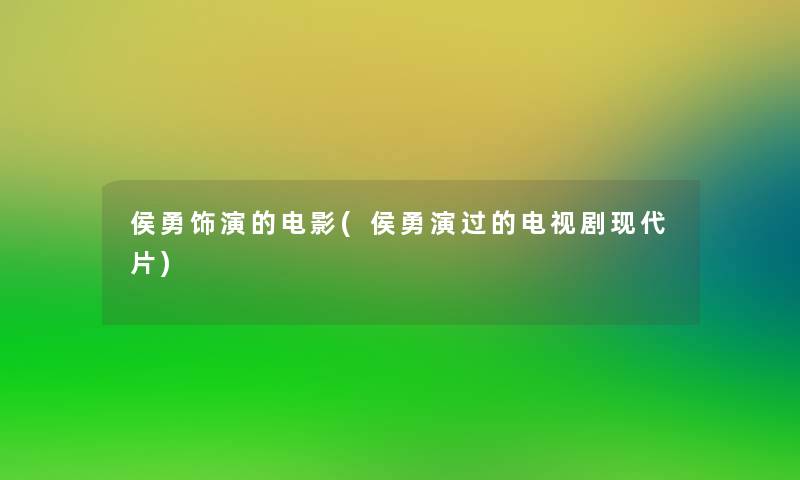 侯勇饰演的电影(侯勇演过的电视剧现代片)