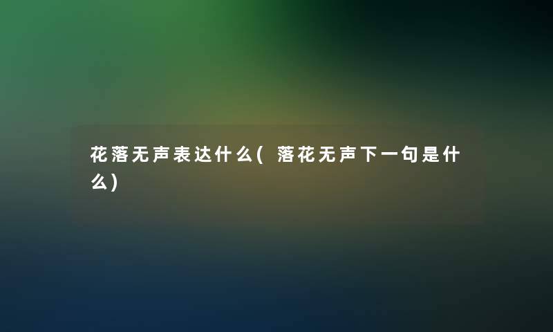 花落无声表达什么(落花无声下一句是什么)