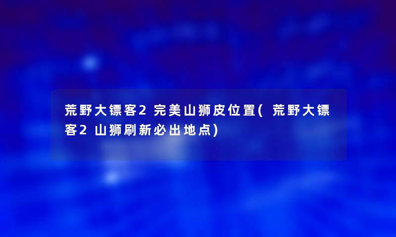 荒野大镖客2完美山狮皮位置(荒野大镖客2山狮刷新必出地点)