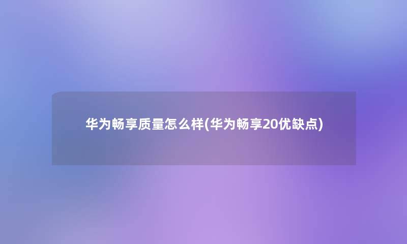 华为畅享质量怎么样(华为畅享20优缺点)