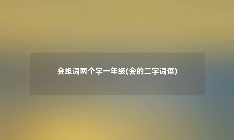 会组词两个字一年级(会的二字词语)