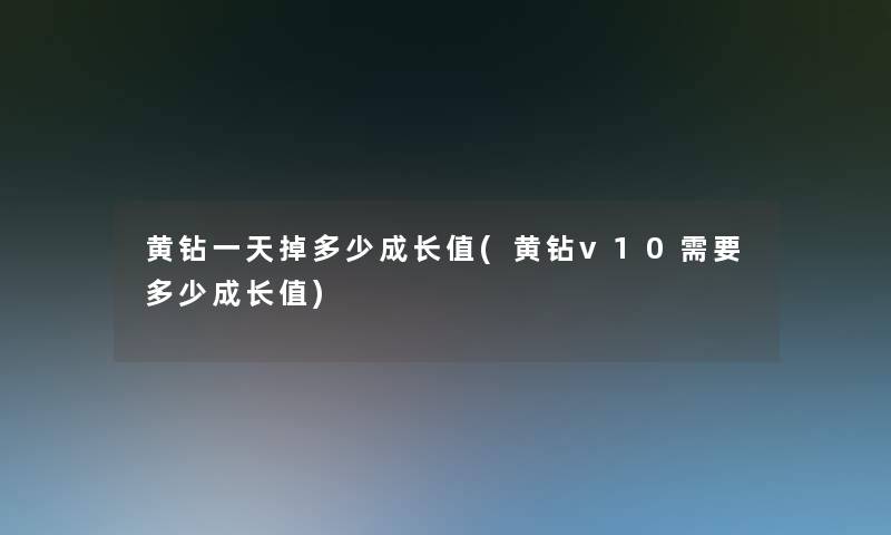 黄钻一天掉多少成长值(黄钻v10需要多少成长值)