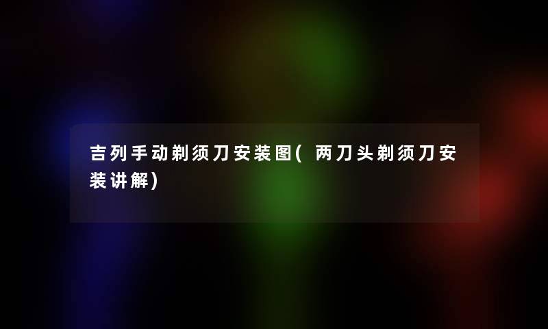 吉列手动剃须刀安装图(两刀头剃须刀安装讲解)