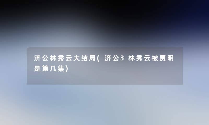 济公林秀云大结局(济公3林秀云被贾明是第几集)