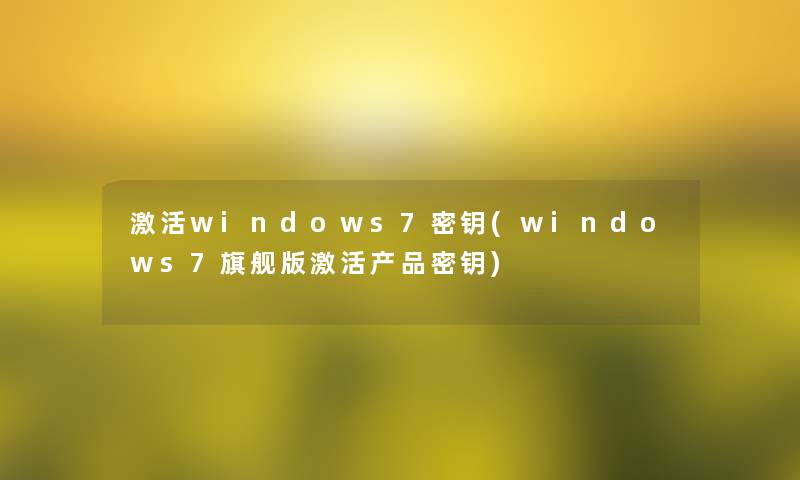 激活windows7密钥(windows7旗舰版激活密钥)