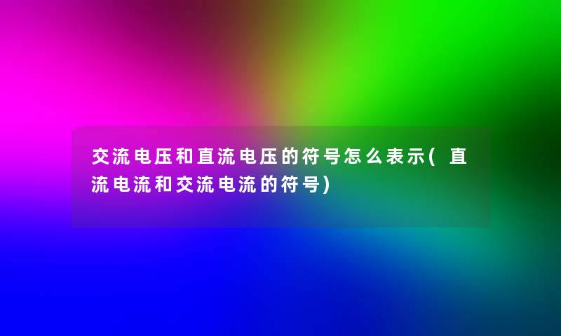 交流电压和直流电压的符号怎么表示(直流电流和交流电流的符号)