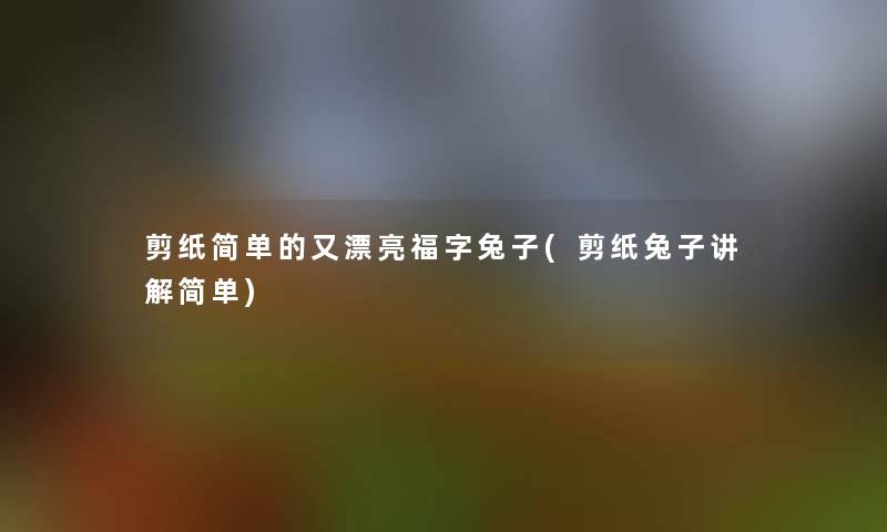 剪纸简单的又漂亮福字兔子(剪纸兔子讲解简单)