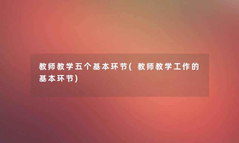 教师教学五个基本环节(教师教学工作的基本环节)