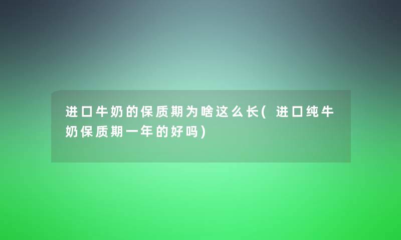 进口牛奶的保质期为啥这么长(进口纯牛奶保质期一年的好吗)